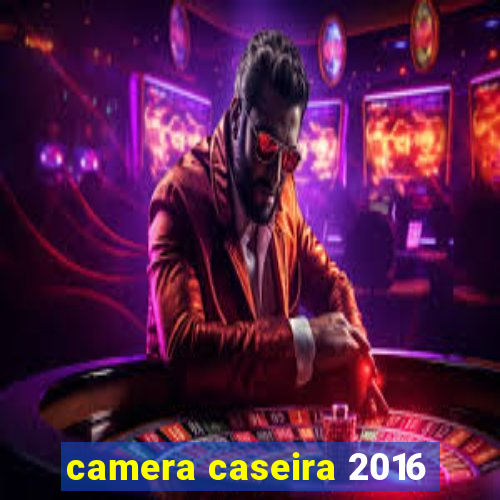 camera caseira 2016